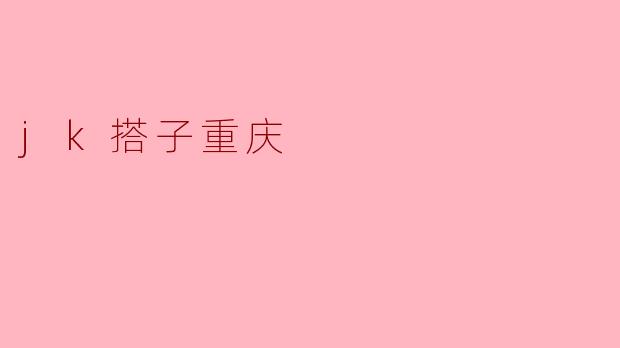 探索重庆的JK搭子文化:青春与城市的碰撞