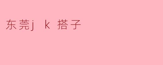 东莞的JK搭子是指什么？  