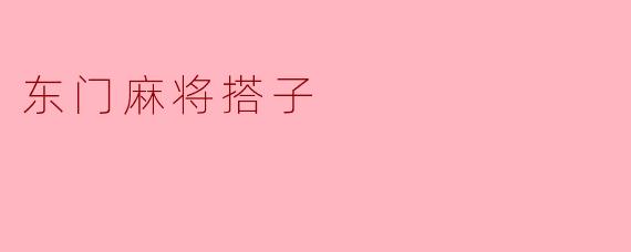 东门麻将搭子是什么意思？