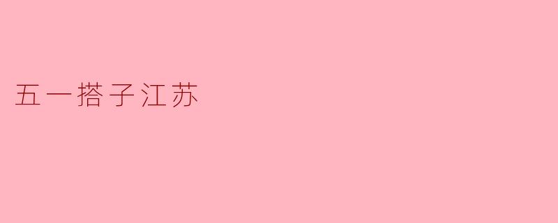 ### 五一搭子游江苏,畅享悠闲假期