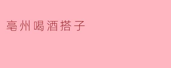 亳州喝酒搭子