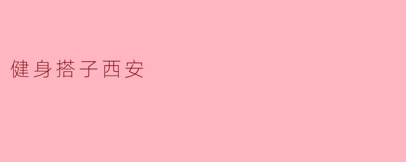 在西安找健身搭子有没有什么好的推荐?****