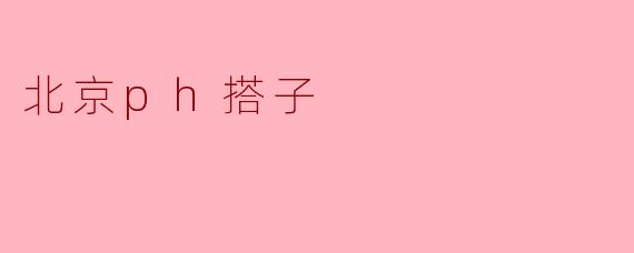 北京的“ph搭子”是什么?****