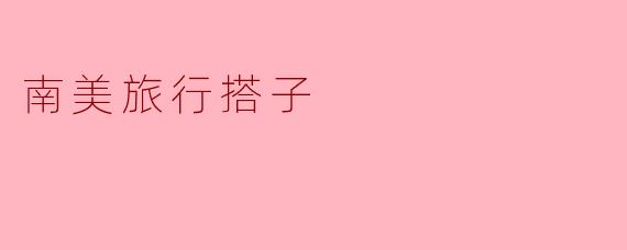 在南美旅行时，你觉得最重要的搭子品质是什么？****