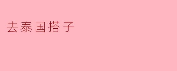 你觉得去泰国搭子有哪些好处？****