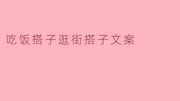 ### 吃饭搭子与逛街搭子:生活中的小伙伴