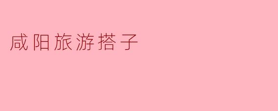 ### 探索咸阳之美,寻找完美旅游搭子