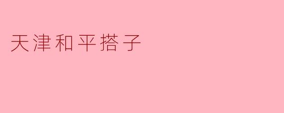 天津和平搭子是什么？**  **