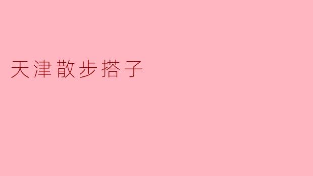 ### 探寻天津的魅力——散步搭子的最佳选择