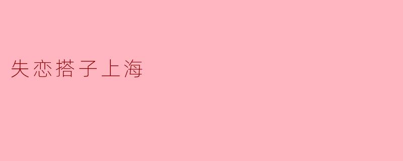 失恋搭子在上海:在都市中重拾自我