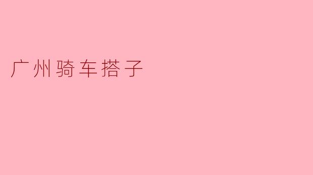 ### 广州骑车搭子：城市骑行的新风尚
