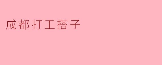 成都打工搭子:城市生活中的温暖陪伴