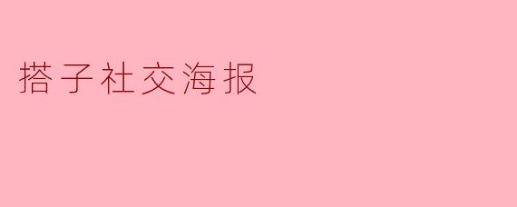 搭子社交海报的主要内容和目的是什么？****