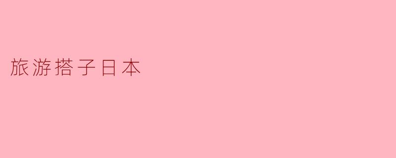 探索日本之美:与旅行搭子的完美之旅