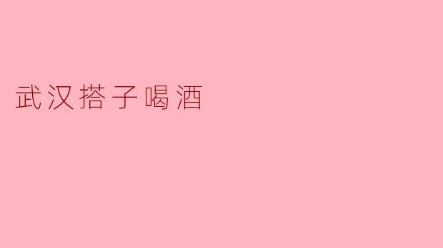 武汉搭子喝酒有什么特别的地方吗？