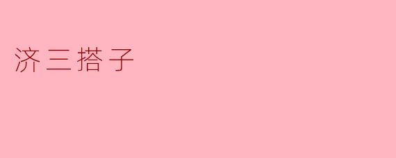 什么是“济三搭子”？  