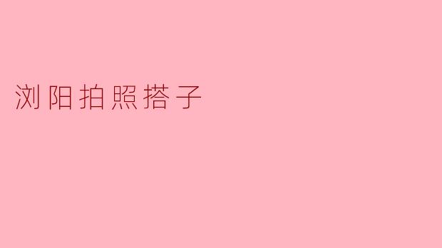 寻找“浏阳拍照搭子”:让美好瞬间定格在时光里