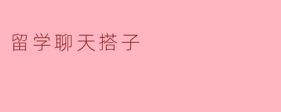 留学聊天搭子的作用是什么？****