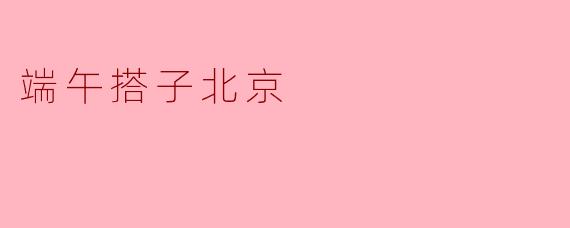 端午搭子北京