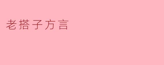 ### 老搭子方言：地域文化的音韵传承
