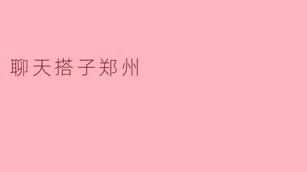 寻找聊天搭子:郑州的友谊与交流新选择
