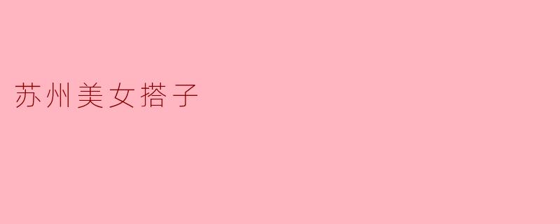 ### 苏州美女搭子:古城韵味中的现代友情