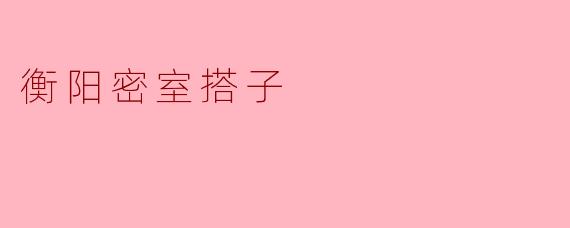 衡阳密室搭子是什么？  