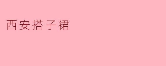 ### 探秘西安搭子裙:传统工艺与现代时尚的完美结合