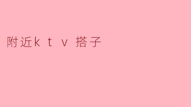 附近ktv搭子