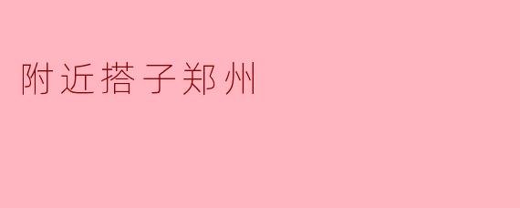 附近搭子郑州