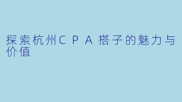 探索杭州CPA搭子的魅力与价值
