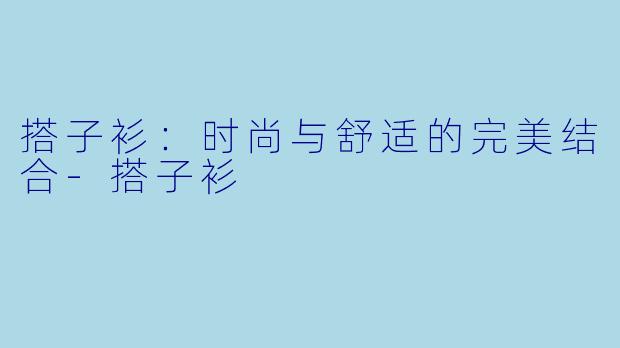 搭子衫：时尚与舒适的完美结合-搭子衫