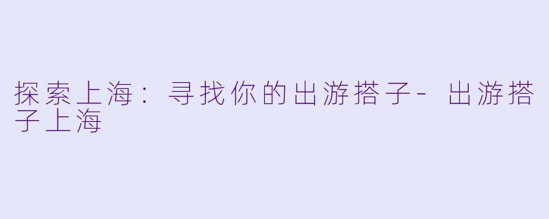 探索上海:寻找你的出游搭子