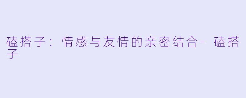 磕搭子：情感与友情的亲密结合