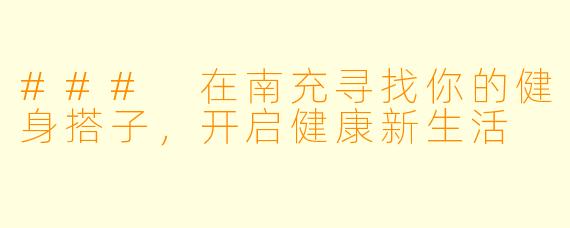 ### 在南充寻找你的健身搭子，开启健康新生活