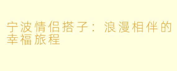 宁波情侣搭子:浪漫相伴的幸福旅程
