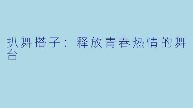 扒舞搭子：释放青春热情的舞台