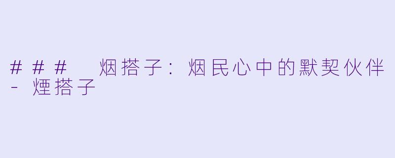 ### 烟搭子：烟民心中的默契伙伴-煙搭子