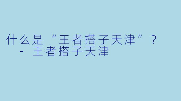 什么是“王者搭子天津”？  