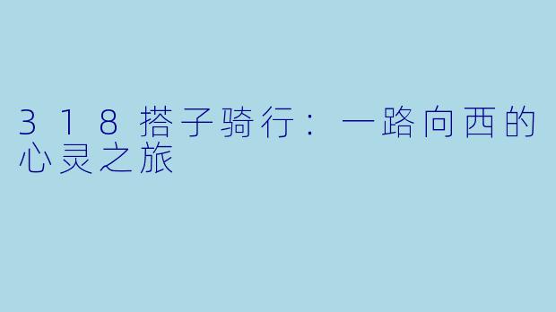 318搭子骑行：一路向西的心灵之旅
