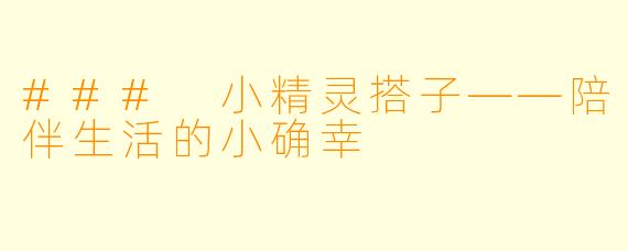 ### 小精灵搭子——陪伴生活的小确幸