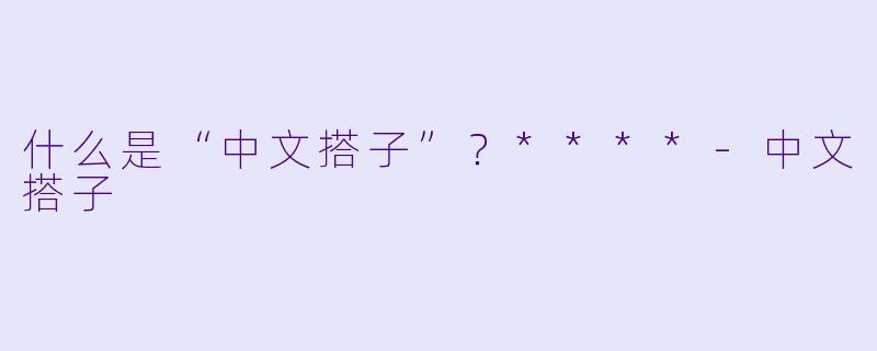 什么是“中文搭子”？****
