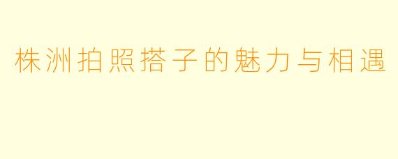 株洲拍照搭子的魅力与相遇