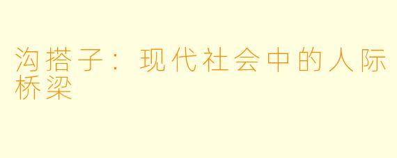 沟搭子：现代社会中的人际桥梁