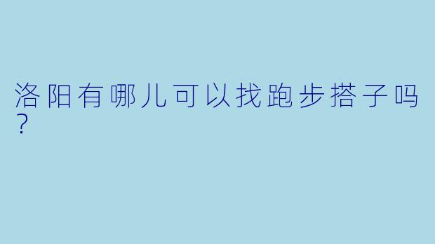 洛阳有哪儿可以找跑步搭子吗？  