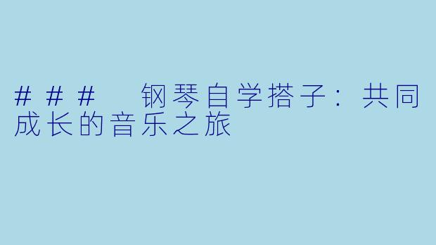 ### 钢琴自学搭子：共同成长的音乐之旅