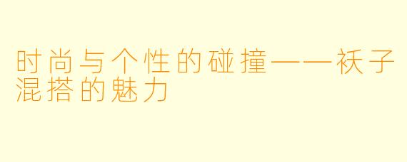 时尚与个性的碰撞——袄子混搭的魅力