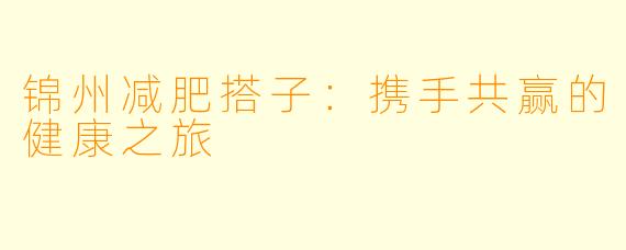 锦州减肥搭子：携手共赢的健康之旅