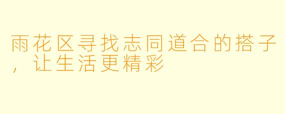雨花区寻找志同道合的搭子,让生活更精彩