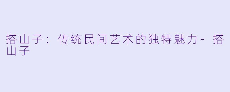 搭山子：传统民间艺术的独特魅力-搭山子